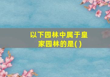 以下园林中属于皇家园林的是( )